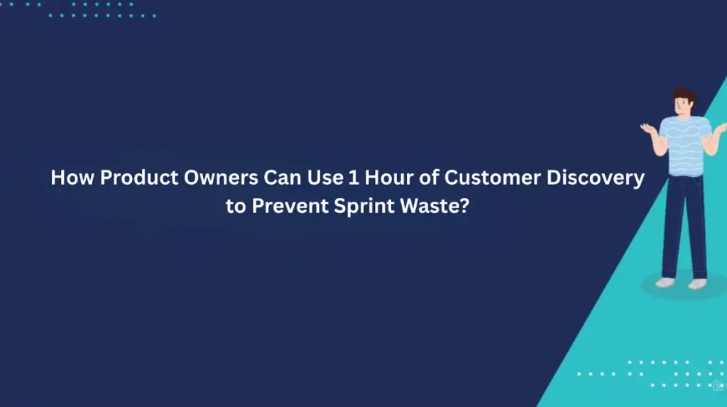 How Product Owners Can Use 1 Hour of Customer Discovery to Prevent Sprint Waste