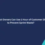 How Product Owners Can Use 1 Hour of Customer Discovery to Prevent Sprint Waste